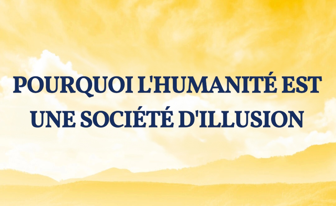 Pourquoi l’humanité est une société d’illusion